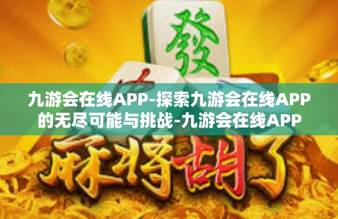 九游会在线APP-探索九游会在线APP的无尽可能与挑战-九游会在线APP