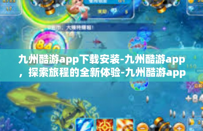 九州酷游app下载安装-九州酷游app，探索旅程的全新体验-九州酷游app下载安装