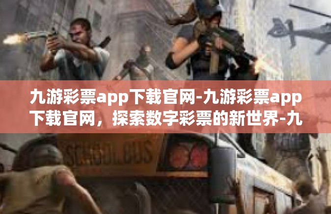 九游彩票app下载官网-九游彩票app下载官网，探索数字彩票的新世界-九游彩票app下载官网