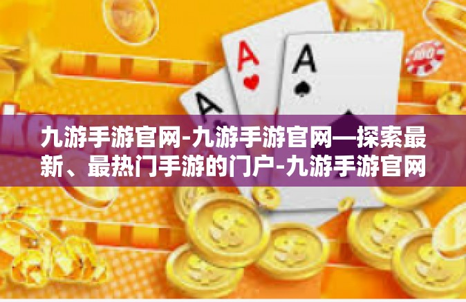 九游手游官网-九游手游官网—探索最新、最热门手游的门户-九游手游官网