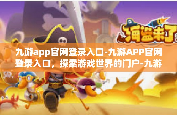 九游app官网登录入口-九游APP官网登录入口，探索游戏世界的门户-九游app官网登录入口