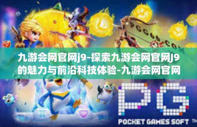 九游会网官网j9-探索九游会网官网J9的魅力与前沿科技体验-九游会网官网j9
