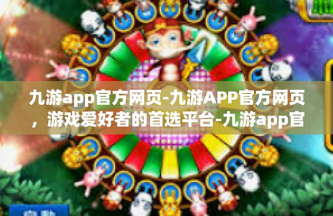 九游app官方网页-九游APP官方网页，游戏爱好者的首选平台-九游app官方网页