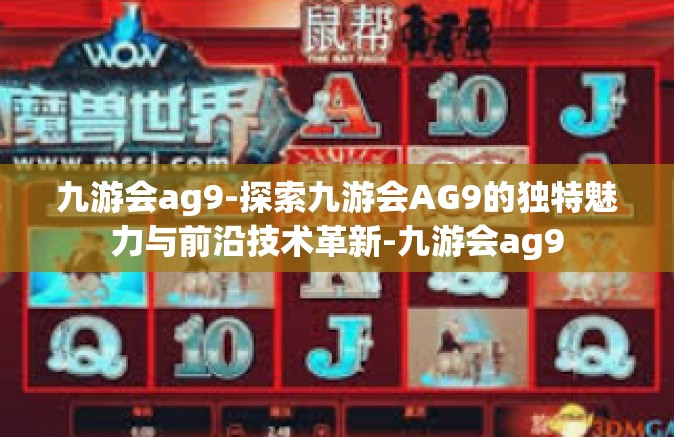 九游会ag9-探索九游会AG9的独特魅力与前沿技术革新-九游会ag9