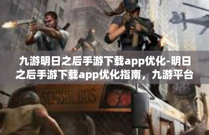 九游明日之后手游下载app优化-明日之后手游下载app优化指南，九游平台体验升级-九游明日之后手游下载app优化