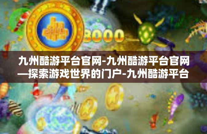 九州酷游平台官网-九州酷游平台官网—探索游戏世界的门户-九州酷游平台官网