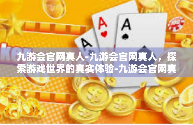 九游会官网真人-九游会官网真人，探索游戏世界的真实体验-九游会官网真人