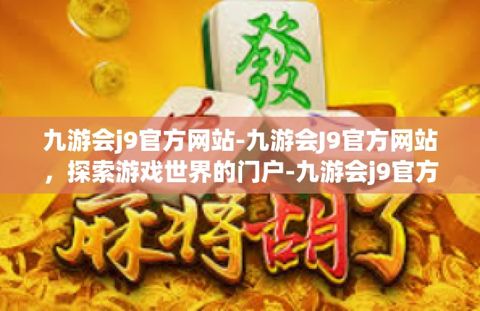 九游会j9官方网站-九游会J9官方网站，探索游戏世界的门户-九游会j9官方网站