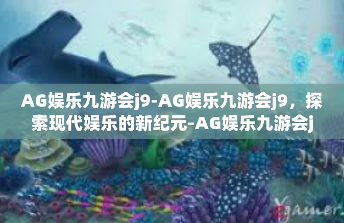 AG娱乐九游会j9-AG娱乐九游会j9，探索现代娱乐的新纪元-AG娱乐九游会j9