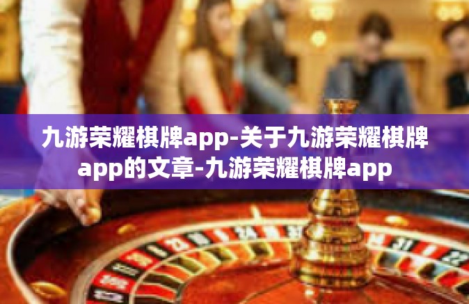 九游荣耀棋牌app-关于九游荣耀棋牌app的文章-九游荣耀棋牌app