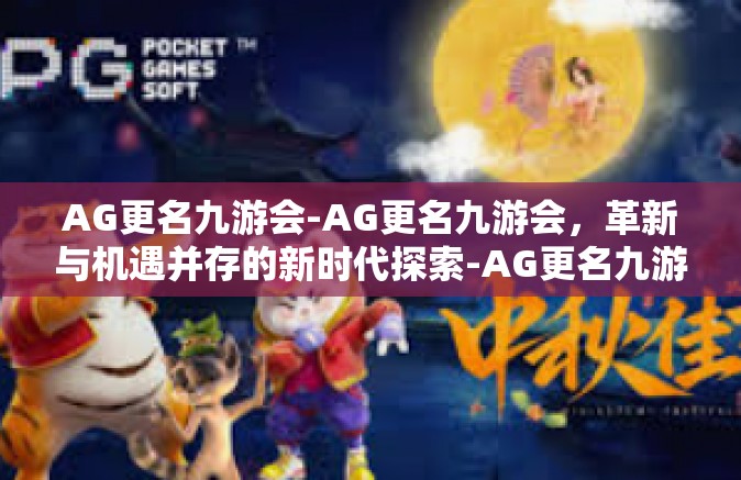 AG更名九游会-AG更名九游会，革新与机遇并存的新时代探索-AG更名九游会