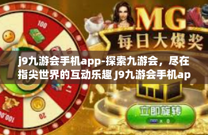 j9九游会手机app-探索九游会，尽在指尖世界的互动乐趣 J9九游会手机app的文章探索之旅-j9九游会手机app
