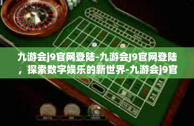九游会j9官网登陆-九游会J9官网登陆，探索数字娱乐的新世界-九游会j9官网登陆