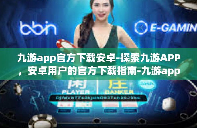 九游app官方下载安卓-探索九游APP，安卓用户的官方下载指南-九游app官方下载安卓