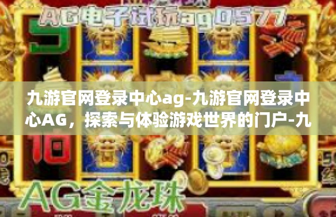 九游官网登录中心ag-九游官网登录中心AG，探索与体验游戏世界的门户-九游官网登录中心ag