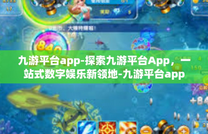 九游平台app-探索九游平台App，一站式数字娱乐新领地-九游平台app