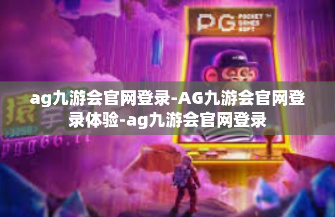ag九游会官网登录-AG九游会官网登录体验-ag九游会官网登录