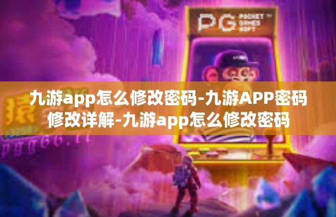 九游app怎么修改密码-九游APP密码修改详解-九游app怎么修改密码
