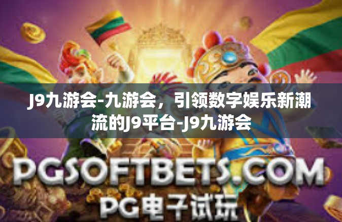 J9九游会-九游会，引领数字娱乐新潮流的J9平台-J9九游会
