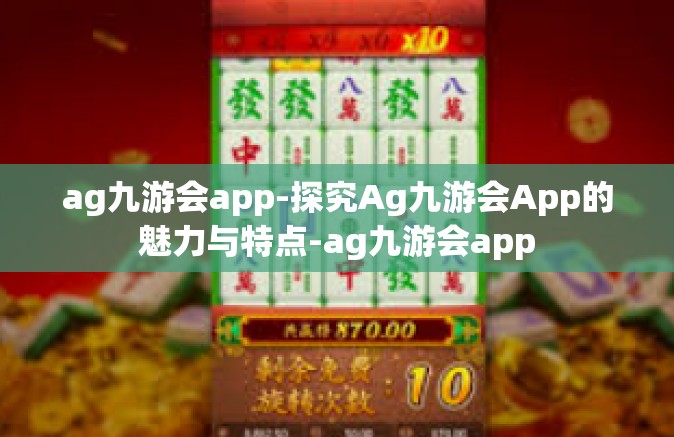 ag九游会app-探究Ag九游会App的魅力与特点-ag九游会app