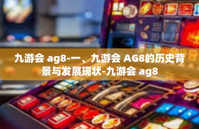 九游会 ag8-一、九游会 AG8的历史背景与发展现状-九游会 ag8