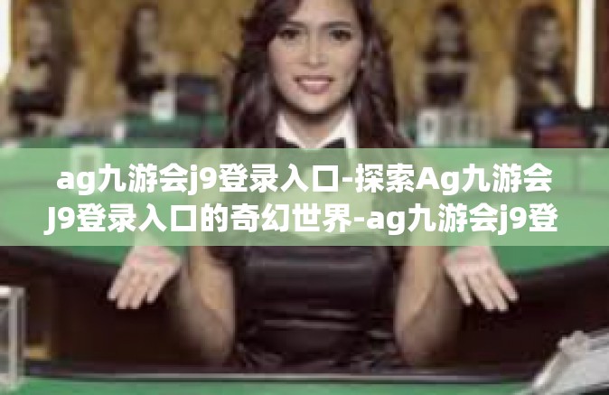 ag九游会j9登录入口-探索Ag九游会J9登录入口的奇幻世界-ag九游会j9登录入口