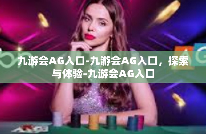 九游会AG入口-九游会AG入口，探索与体验-九游会AG入口