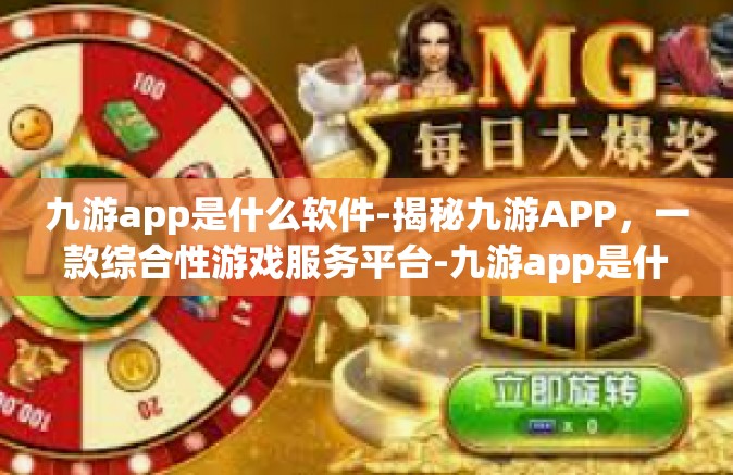 九游app是什么软件-揭秘九游APP，一款综合性游戏服务平台-九游app是什么软件