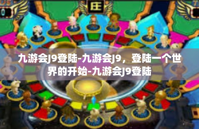 九游会J9登陆-九游会J9，登陆一个世界的开始-九游会J9登陆