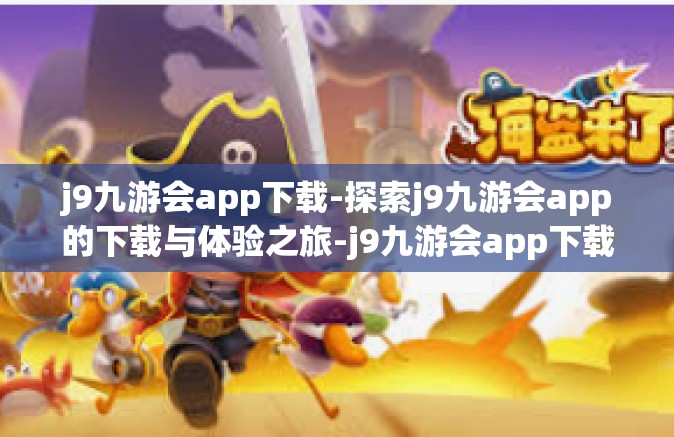 j9九游会app下载-探索j9九游会app的下载与体验之旅-j9九游会app下载