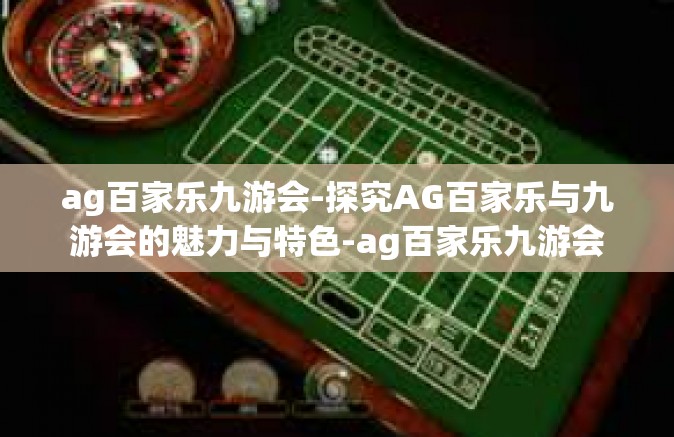 ag百家乐九游会-探究AG百家乐与九游会的魅力与特色-ag百家乐九游会