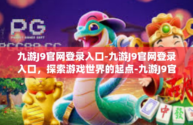 九游J9官网登录入口-九游J9官网登录入口，探索游戏世界的起点-九游J9官网登录入口