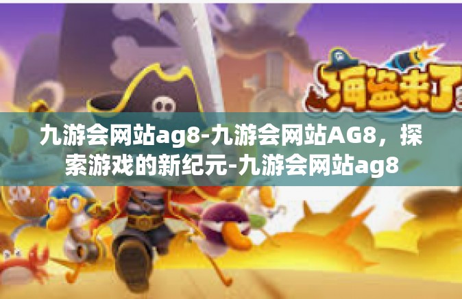 九游会网站ag8-九游会网站AG8，探索游戏的新纪元-九游会网站ag8