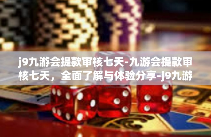 j9九游会提款审核七天-九游会提款审核七天，全面了解与体验分享-j9九游会提款审核七天