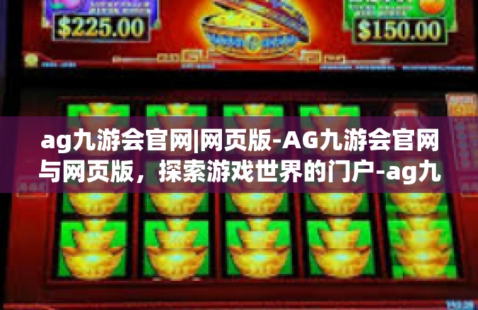 ag九游会官网|网页版-AG九游会官网与网页版，探索游戏世界的门户-ag九游会官网|网页版