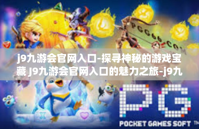 j9九游会官网入口-探寻神秘的游戏宝藏 J9九游会官网入口的魅力之旅-j9九游会官网入口