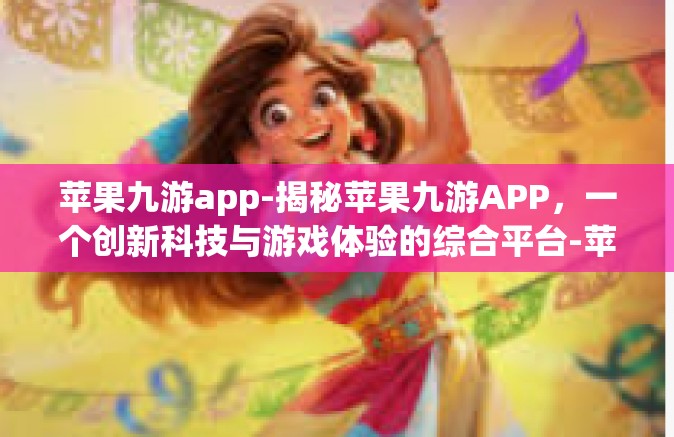 苹果九游app-揭秘苹果九游APP，一个创新科技与游戏体验的综合平台-苹果九游app