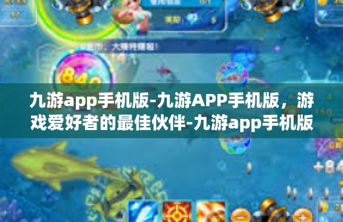 九游app手机版-九游APP手机版，游戏爱好者的最佳伙伴-九游app手机版