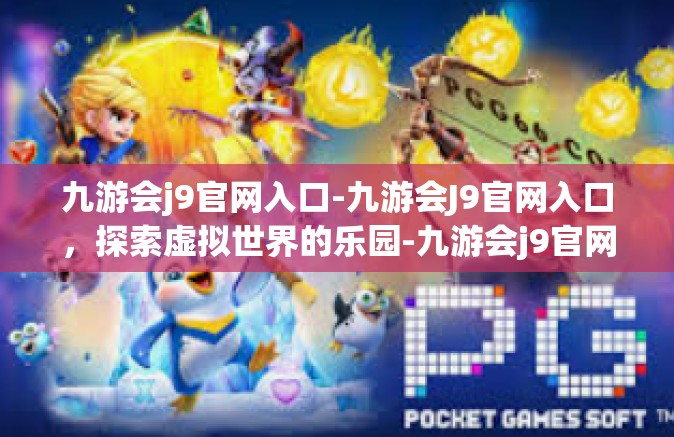 九游会j9官网入口-九游会J9官网入口，探索虚拟世界的乐园-九游会j9官网入口