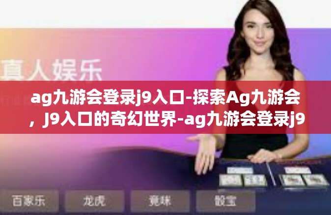 ag九游会登录j9入口-探索Ag九游会，J9入口的奇幻世界-ag九游会登录j9入口