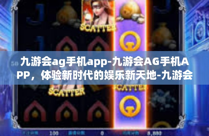九游会ag手机app-九游会AG手机APP，体验新时代的娱乐新天地-九游会ag手机app