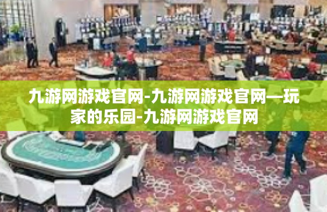 九游网游戏官网-九游网游戏官网—玩家的乐园-九游网游戏官网