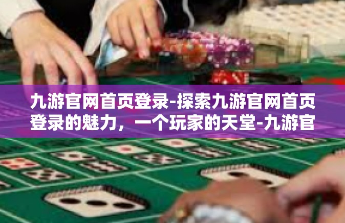 九游官网首页登录-探索九游官网首页登录的魅力，一个玩家的天堂-九游官网首页登录