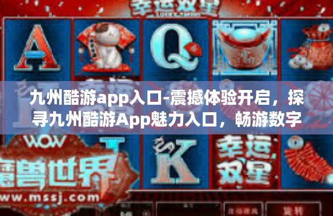 九州酷游app入口-震撼体验开启，探寻九州酷游App魅力入口，畅游数字娱乐新世界-九州酷游app入口