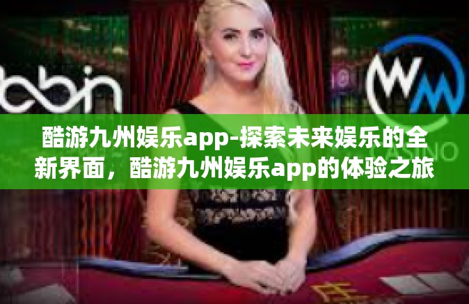 酷游九州娱乐app-探索未来娱乐的全新界面，酷游九州娱乐app的体验之旅-酷游九州娱乐app