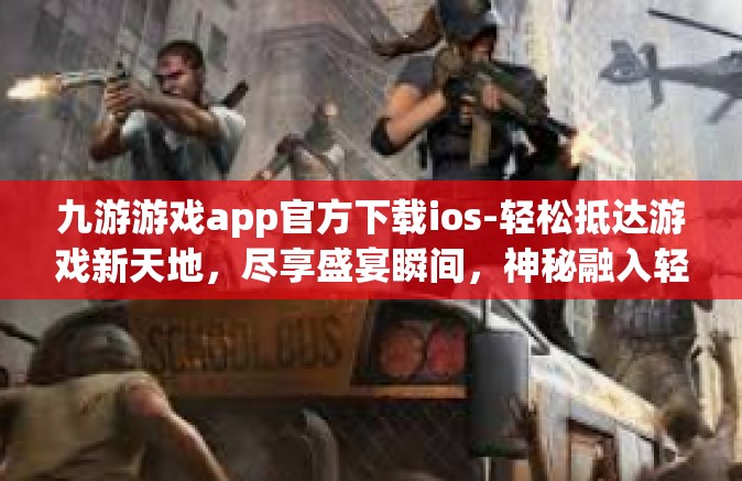 九游游戏app官方下载ios-轻松抵达游戏新天地，尽享盛宴瞬间，神秘融入轻松领域的宝藏 九游游戏app官方下载ios攻略-九游游戏app官方下载ios