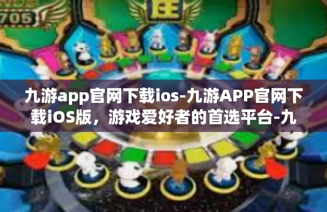 九游app官网下载ios-九游APP官网下载iOS版，游戏爱好者的首选平台-九游app官网下载ios