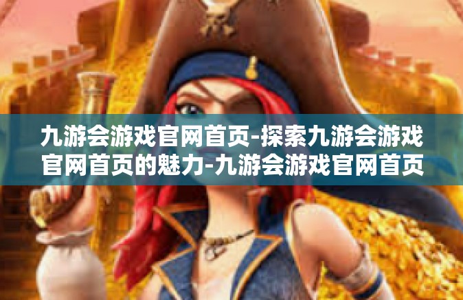 九游会游戏官网首页-探索九游会游戏官网首页的魅力-九游会游戏官网首页