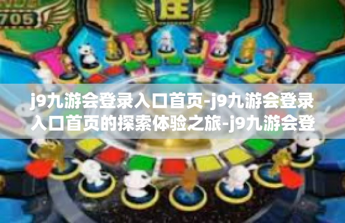 j9九游会登录入口首页-j9九游会登录入口首页的探索体验之旅-j9九游会登录入口首页