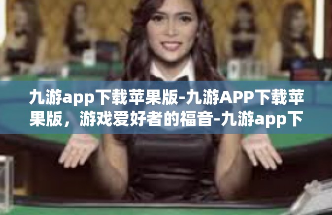 九游app下载苹果版-九游APP下载苹果版，游戏爱好者的福音-九游app下载苹果版